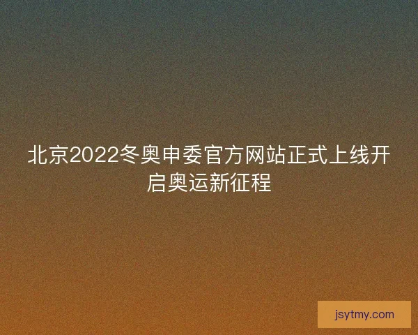 北京2022冬奥申委官方网站正式上线开启奥运新征程