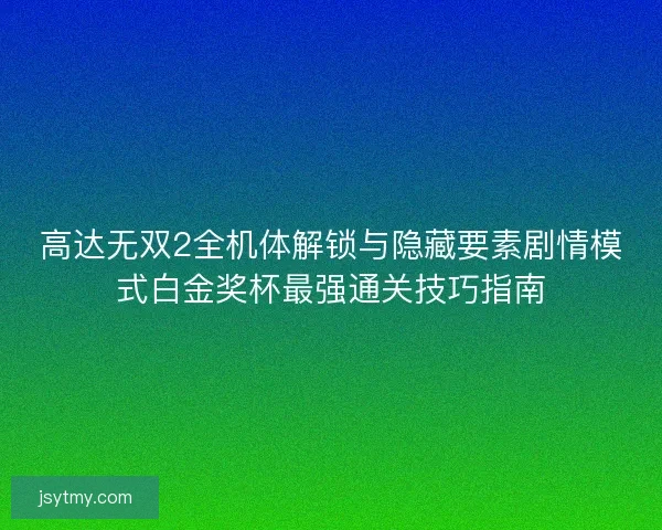 高达无双2全机体解锁与隐藏要素剧情模式白金奖杯最强通关技巧指南